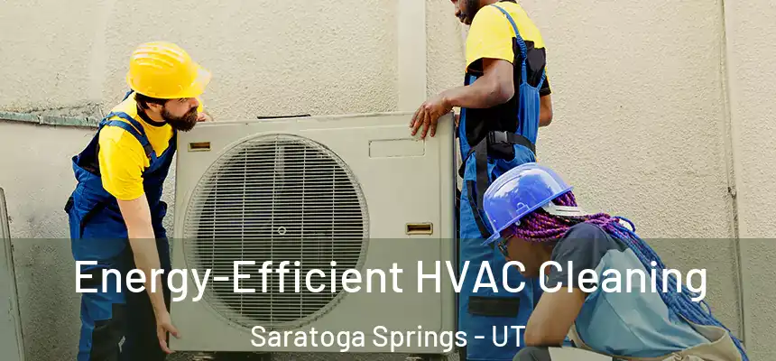  Energy-Efficient HVAC Cleaning Saratoga Springs - UT