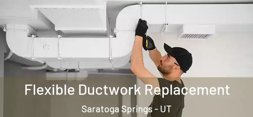  Flexible Ductwork Replacement Saratoga Springs - UT